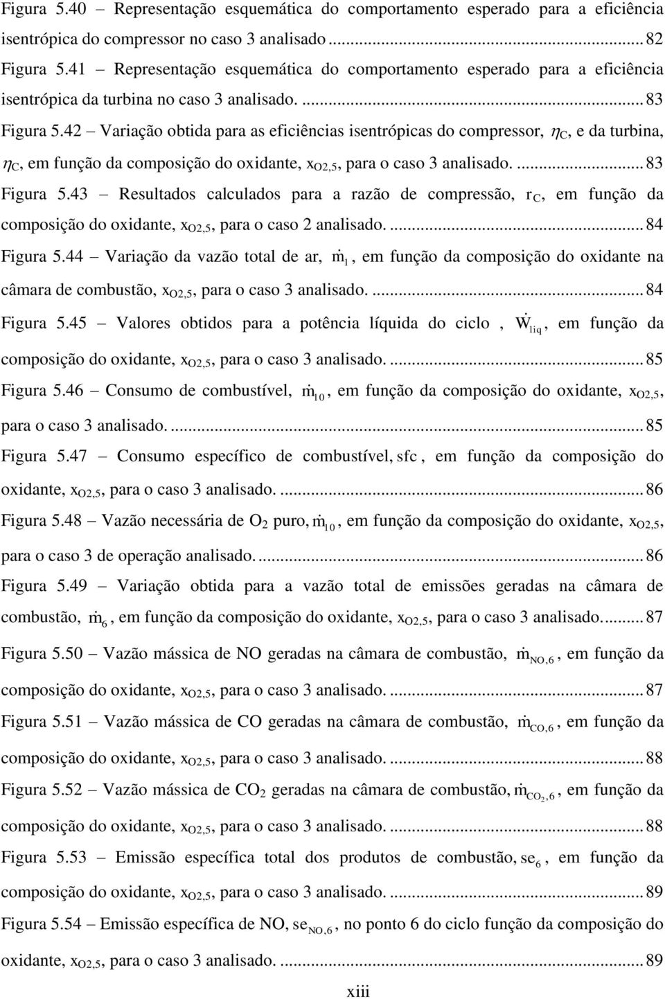 4 Variação obtida para as eficiências isentrópicas do compressor, C, e da turbina, C, em função da composição do oxidante, x O,5, para o caso 3 analisado.... 83 Figura 5.