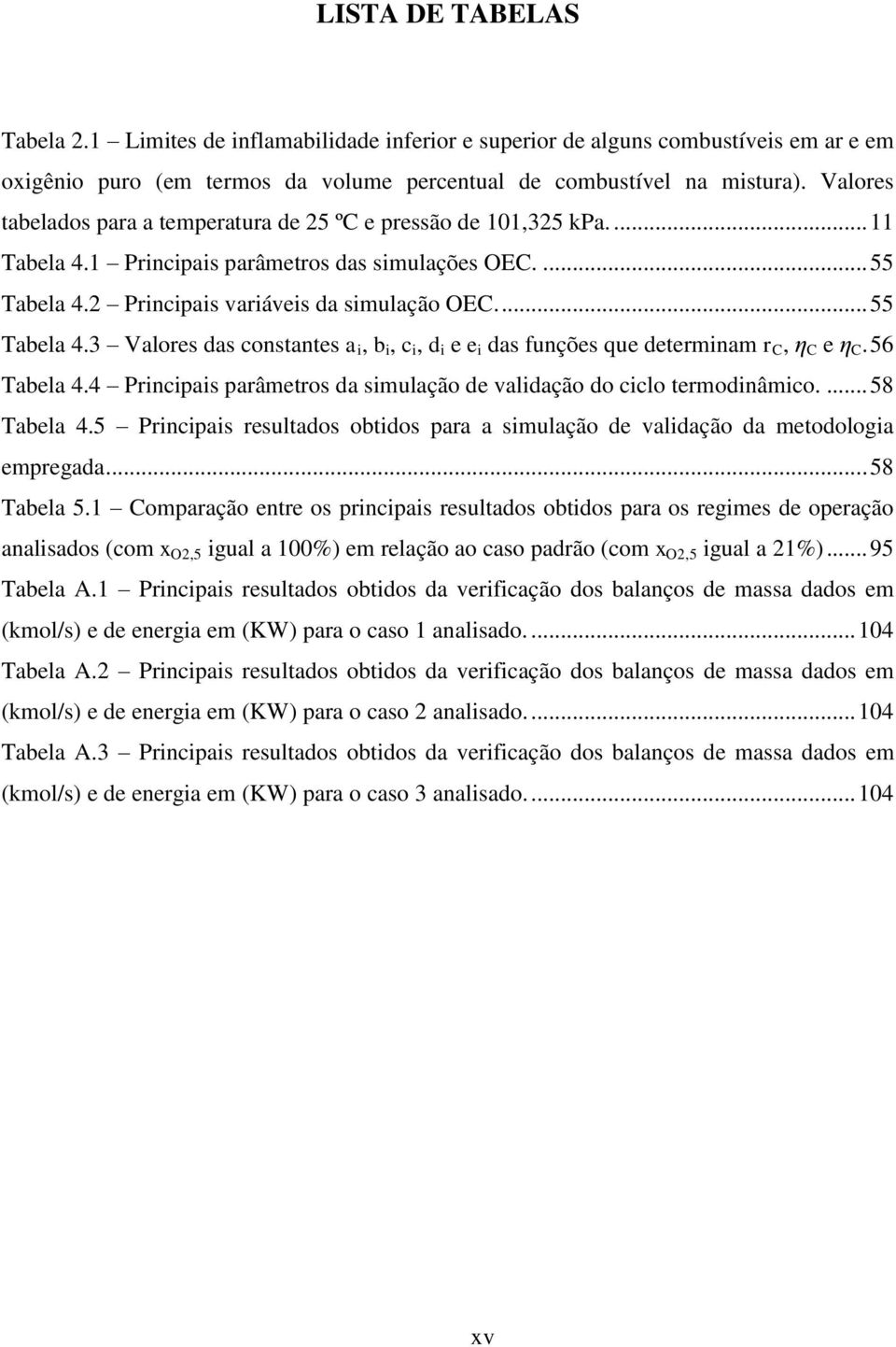 Principais variáveis da simulação OEC.... 55 Tabela 4.3 Valores das constantes a i, b i, c i, d i e e i das funções que determinam r C, η C e η C. 56 Tabela 4.