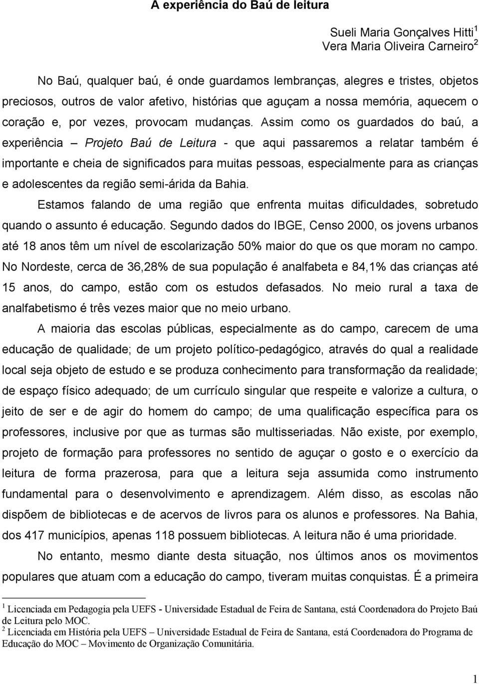 Assim como os guardados do baú, a experiência Projeto Baú de Leitura - que aqui passaremos a relatar também é importante e cheia de significados para muitas pessoas, especialmente para as crianças e