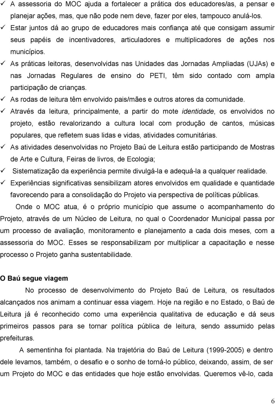 As práticas leitoras, desenvolvidas nas Unidades das Jornadas Ampliadas (UJAs) e nas Jornadas Regulares de ensino do PETI, têm sido contado com ampla participação de crianças.