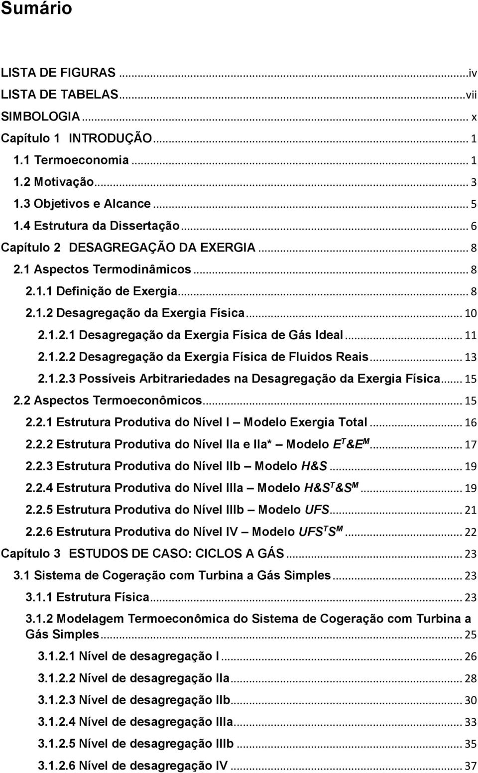 .. 11 2.1.2.2 Desagregação da Exergia Física de Fluidos Reais... 13 2.1.2.3 Possíveis Arbitrariedades na Desagregação da Exergia Física... 15 2.2 Aspectos Termoeconômicos... 15 2.2.1 Estrutura Produtiva do Nível I Modelo Exergia Total.