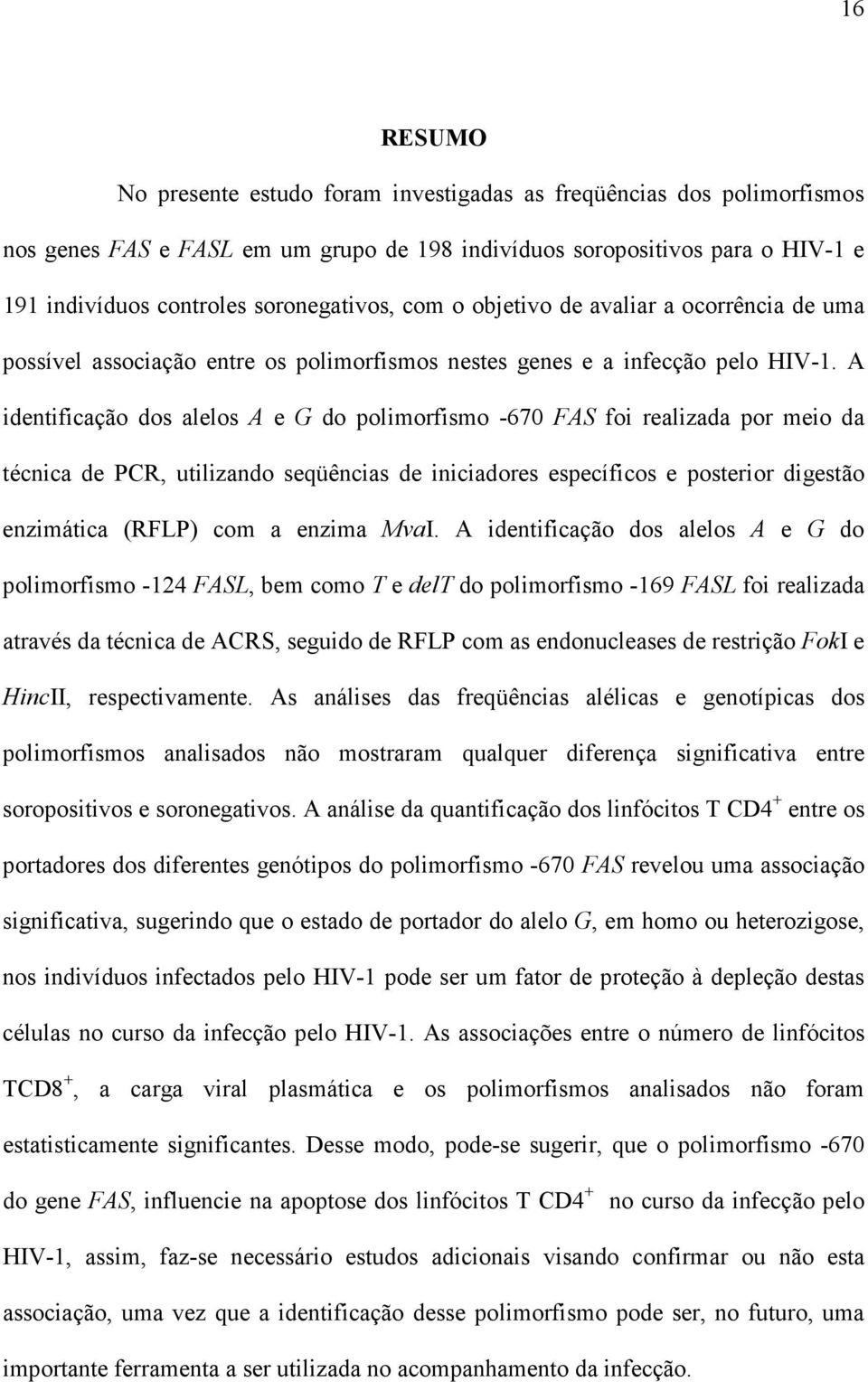 A identificação dos alelos A e G do polimorfismo -670 FAS foi realizada por meio da técnica de PCR, utilizando seqüências de iniciadores específicos e posterior digestão enzimática (RFLP) com a