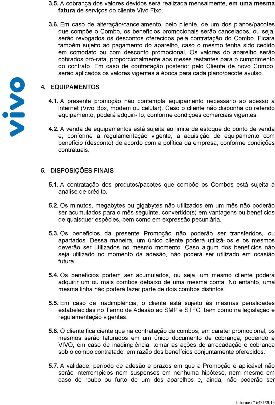 contratação do Combo. Ficará também sujeito ao pagamento do aparelho, caso o mesmo tenha sido cedido em comodato ou com desconto promocional.