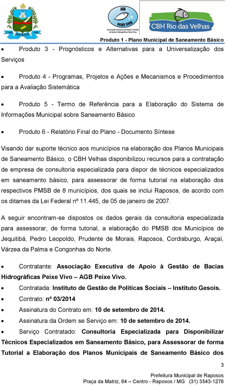 elaboração dos Planos Municipais de Saneamento Básico, o CBH Velhas disponibilizou recursos para a contratação de empresa de consultoria especializada para dispor de técnicos especializados em