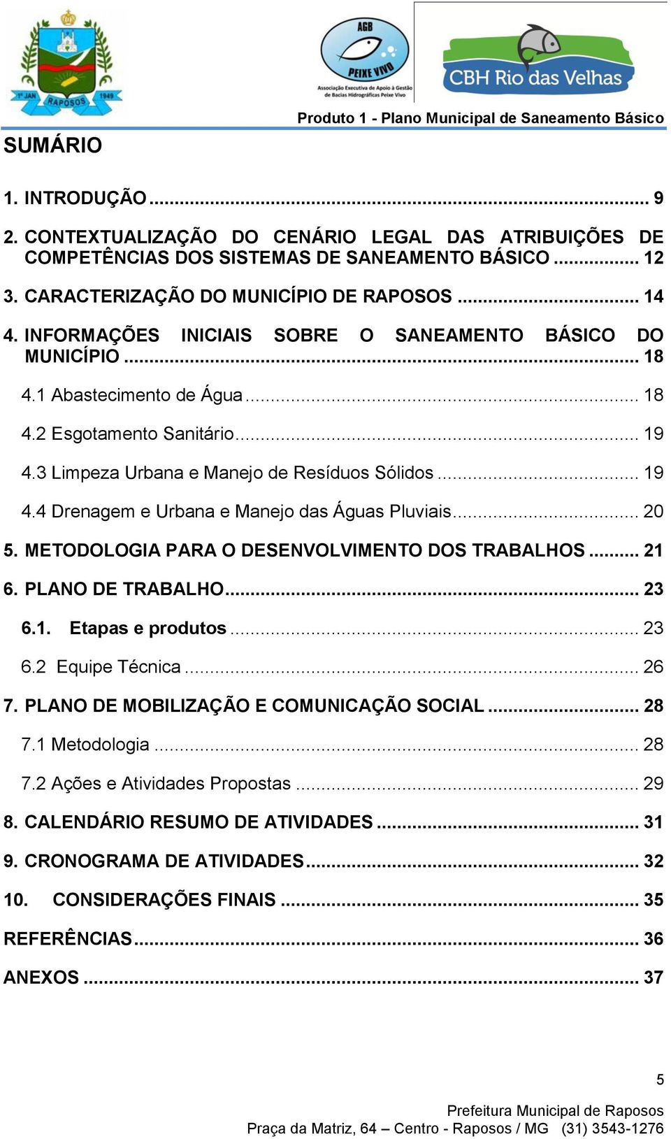 3 Limpeza Urbana e Manejo de Resíduos Sólidos... 19 4.4 Drenagem e Urbana e Manejo das Águas Pluviais... 20 5. METODOLOGIA PARA O DESENVOLVIMENTO DOS TRABALHOS... 21 6. PLANO DE TRABALHO... 23 6.1. Etapas e produtos.