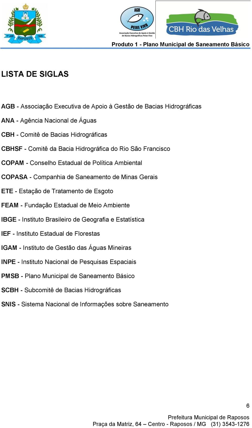 Fundação Estadual de Meio Ambiente IBGE - Instituto Brasileiro de Geografia e Estatística IEF - Instituto Estadual de Florestas IGAM - Instituto de Gestão das Águas Mineiras INPE