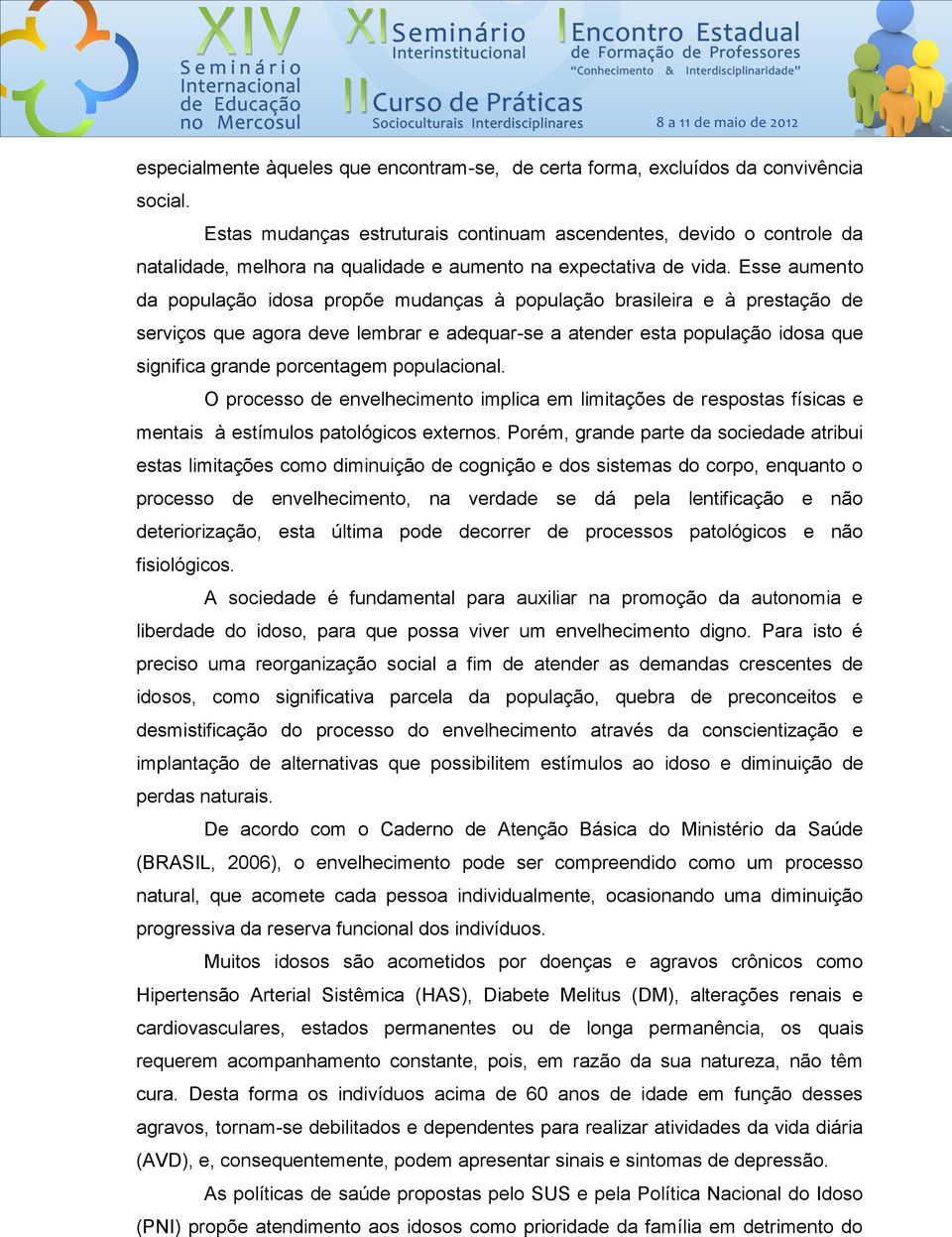 Esse aumento da população idosa propõe mudanças à população brasileira e à prestação de serviços que agora deve lembrar e adequar-se a atender esta população idosa que significa grande porcentagem