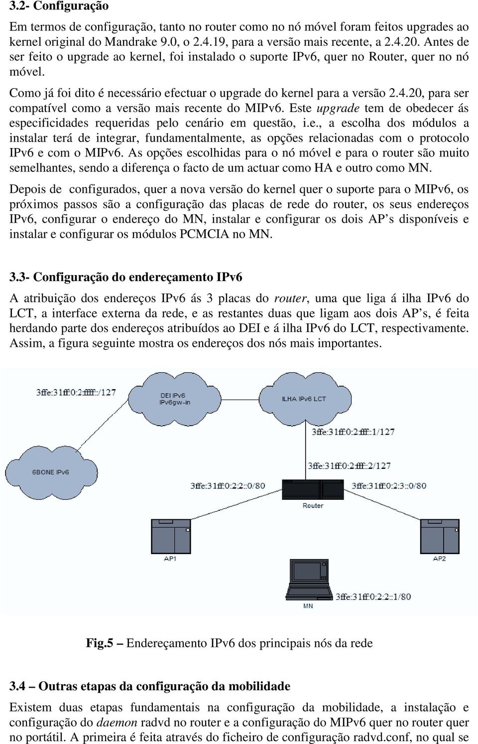 Como já foi dito é necessário efectuar o upgrade do kernel para a versão.4., para ser compatível como a versão mais recente do MIPv.