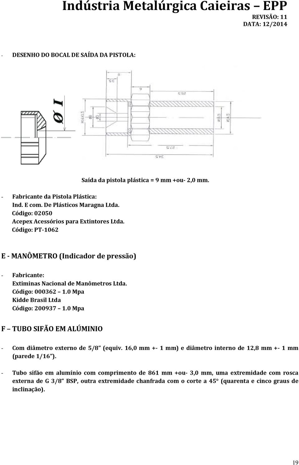 0 Mpa Kidde Brasil Ltda Código: 200937 1.0 Mpa F TUBO SIFÃO EM ALÚMINIO - Com diâmetro externo de 5/8 (equiv.