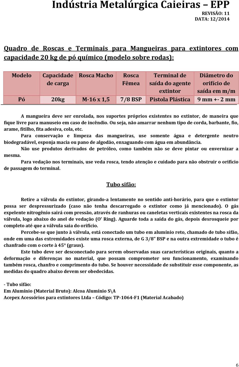 fique livre para manuseio em caso de incêndio. Ou seja, não amarrar nenhum tipo de corda, barbante, fio, arame, fitilho, fita adesiva, cola, etc.