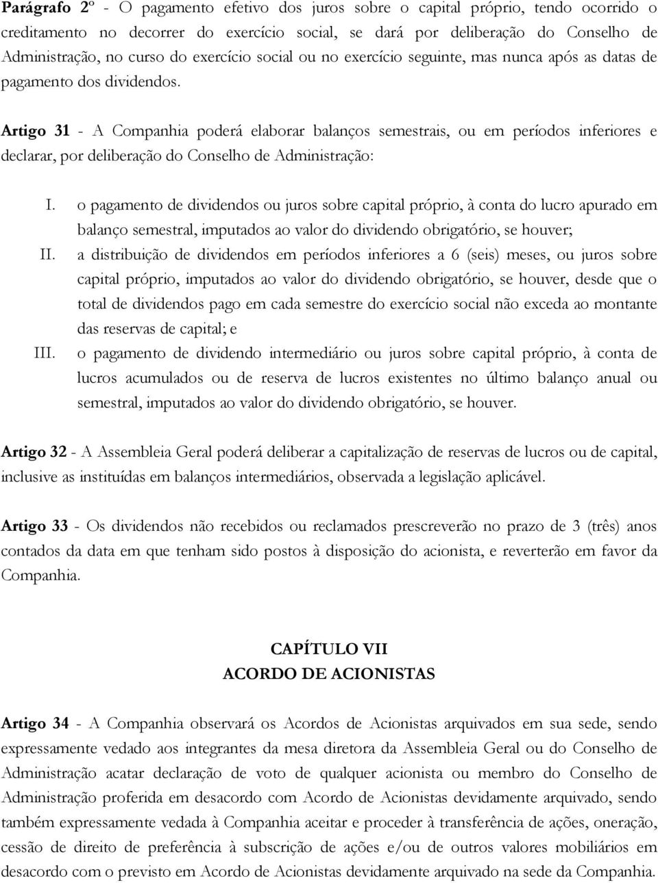 Artigo 31 - A Companhia poderá elaborar balanços semestrais, ou em períodos inferiores e declarar, por deliberação do Conselho de Administração: I.