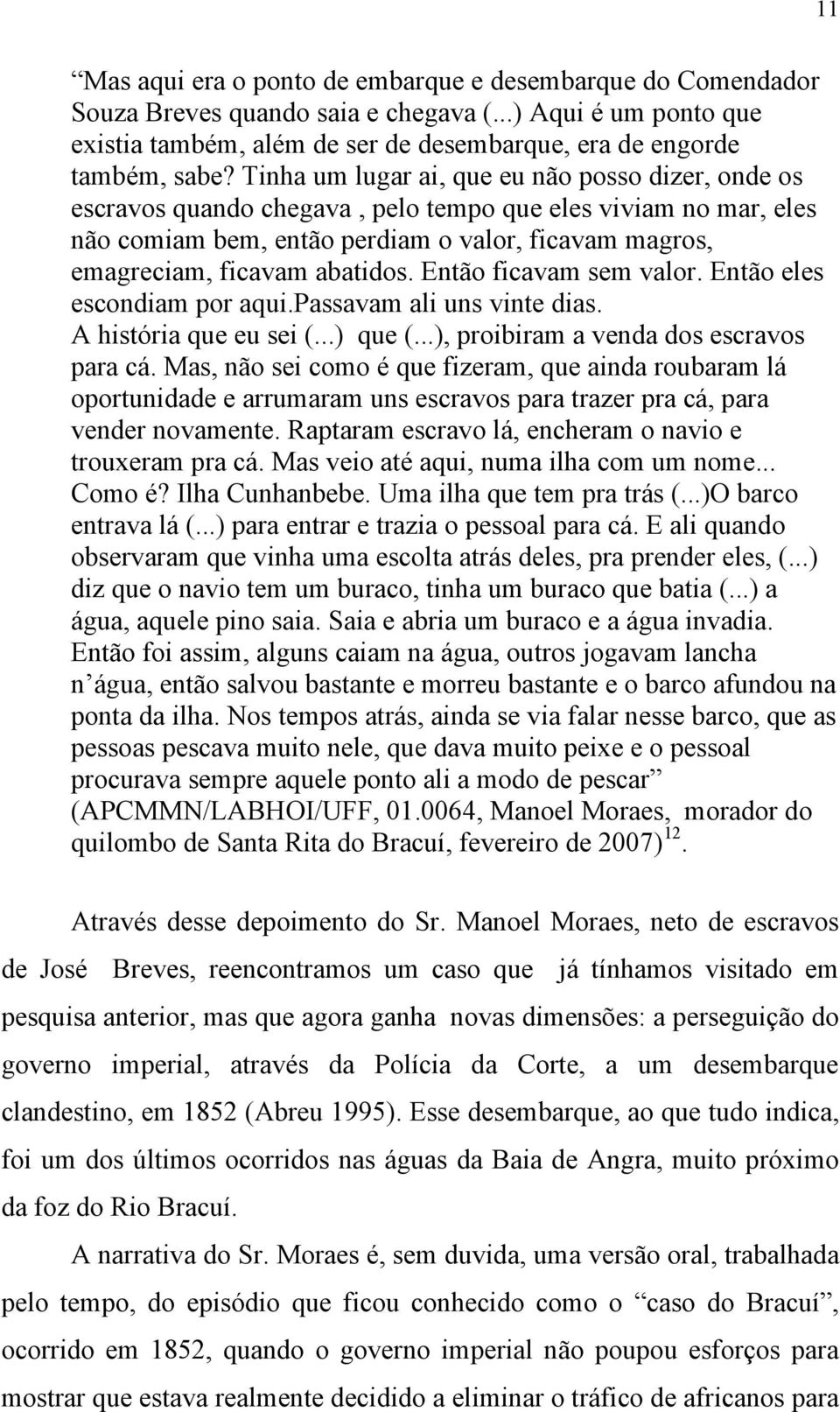 Então ficavam sem valor. Então eles escondiam por aqui.passavam ali uns vinte dias. A história que eu sei (...) que (...), proibiram a venda dos escravos para cá.