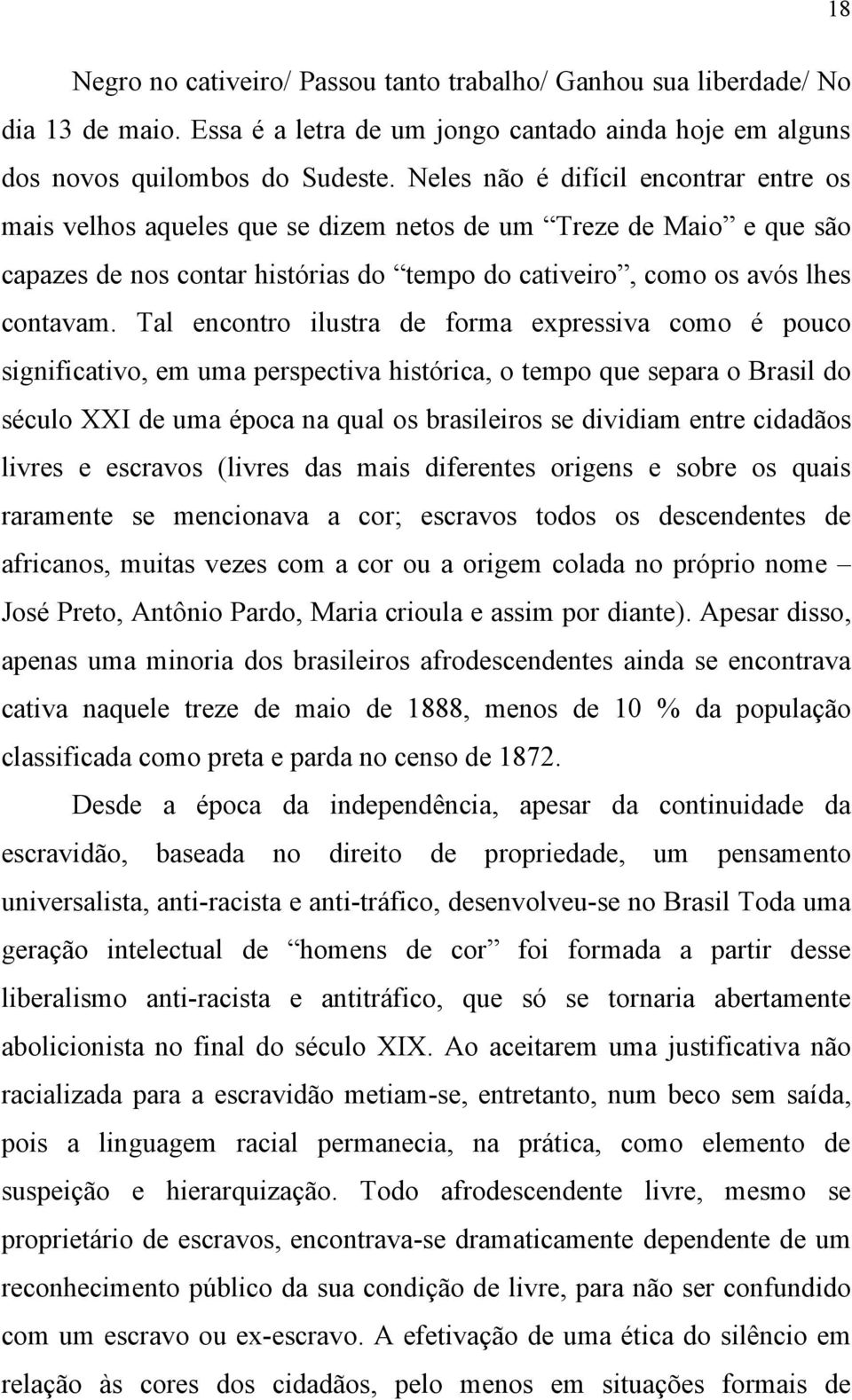 Tal encontro ilustra de forma expressiva como é pouco significativo, em uma perspectiva histórica, o tempo que separa o Brasil do século XXI de uma época na qual os brasileiros se dividiam entre