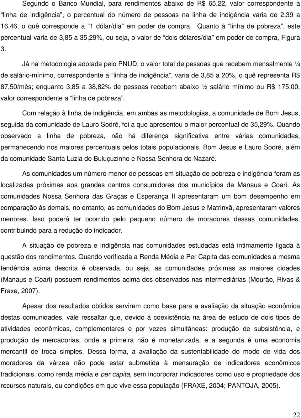 Já na metodologia adotada pelo PNUD, o valor total de pessoas que recebem mensalmente ¼ de salário-mínimo, correspondente a linha de indigência, varia de 3,85 a 20%, o quê representa R$ 87,50/mês;