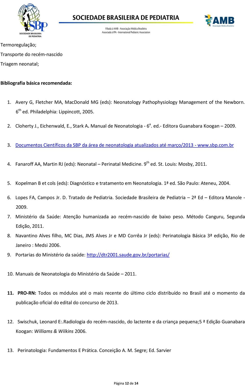 Documentos Científicos da SBP da área de neonatologia atualizados até março/2013 - www.sbp.com.br 4. Fanaroff AA, Martin RJ (eds): Neonatal Perinatal Medicine. 9 th ed. St. Louis: Mosby, 2011. 5.