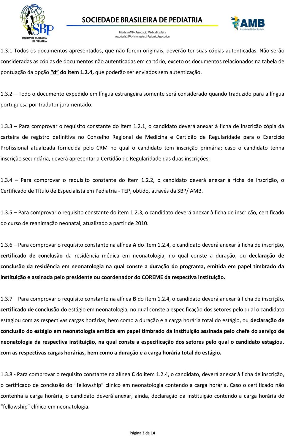 4, que poderão ser enviados sem autenticação. 1.3.2 Todo o documento expedido em língua estrangeira somente será considerado quando traduzido para a língua portuguesa por tradutor juramentado. 1.3.3 Para comprovar o requisito constante do item 1.