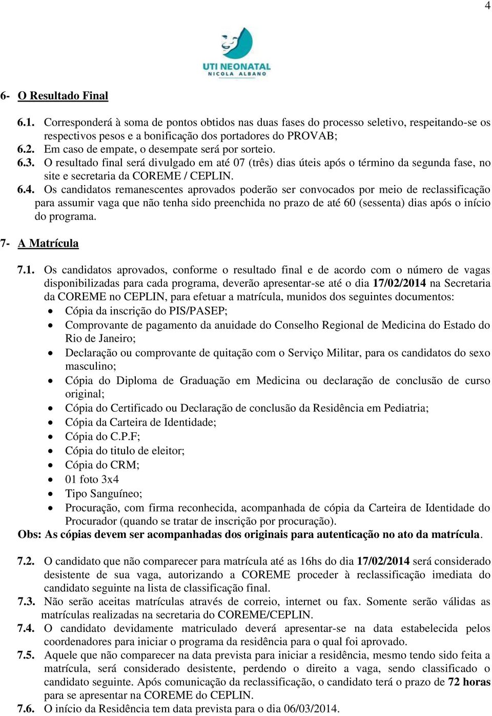 Os candidatos remanescentes aprovados poderão ser convocados por meio de reclassificação para assumir vaga que não tenha sido preenchida no prazo de até 60 (sessenta) dias após o início do programa.