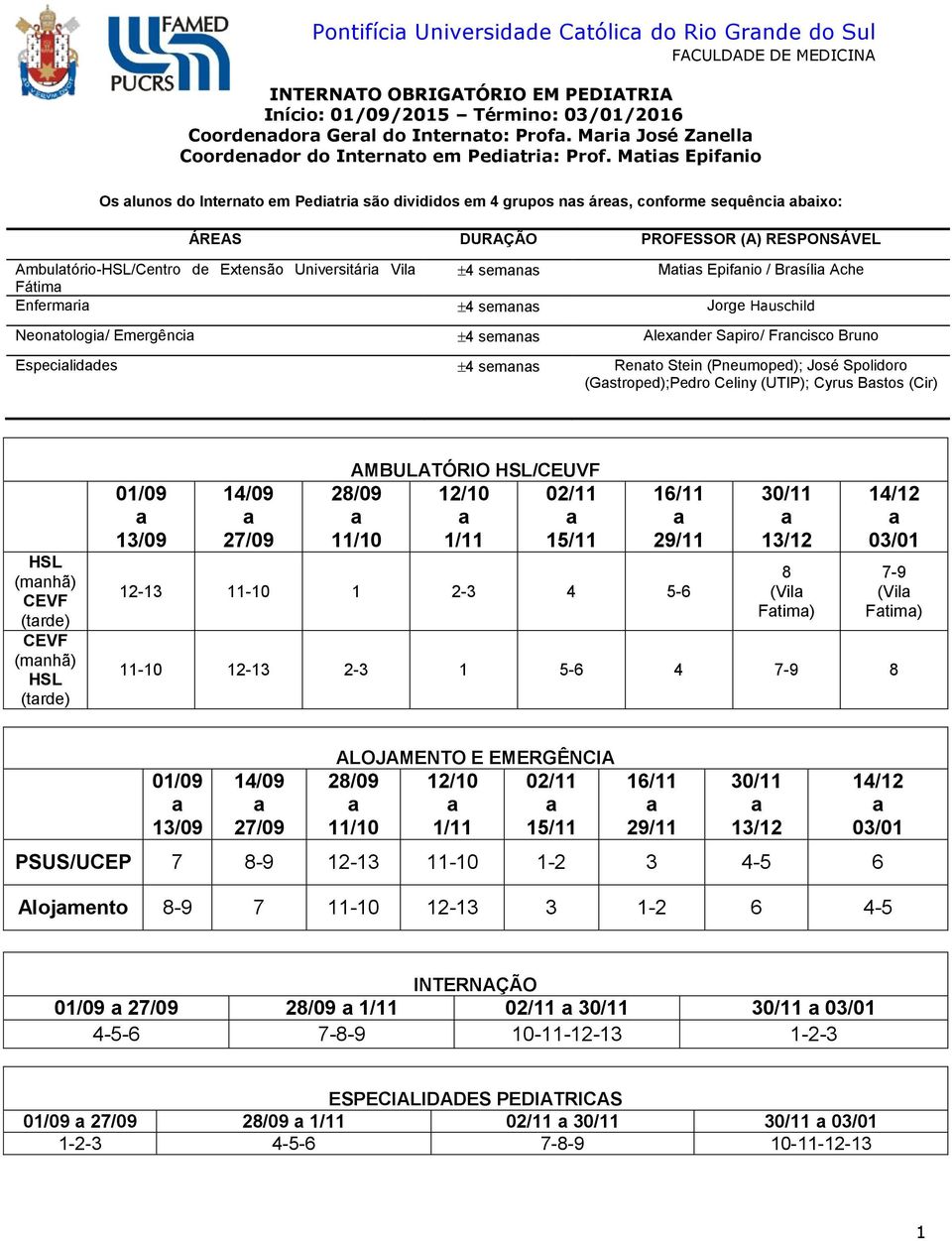 Mtis Epifnio Os lunos do Internto em Peditri são divididos em 4 grupos ns áres, conforme sequênci bixo: ÁREAS DURAÇÃO PROFESSOR (A) RESPONSÁVEL Ambultório-HSL/Centro de Extensão Universitári Vil 4