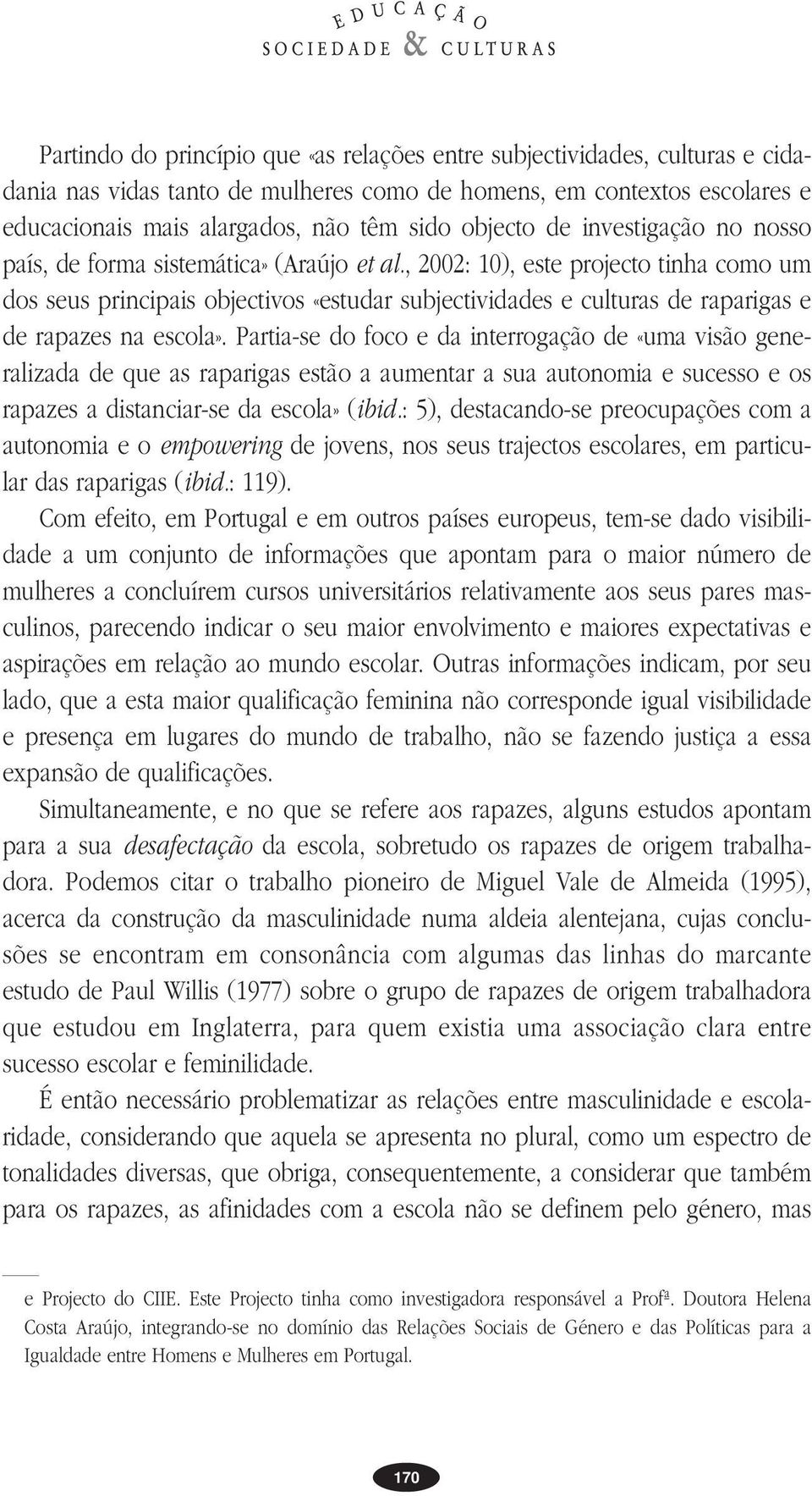 , 2002: 10), este projecto tinha como um dos seus principais objectivos «estudar subjectividades e culturas de raparigas e de rapazes na escola».