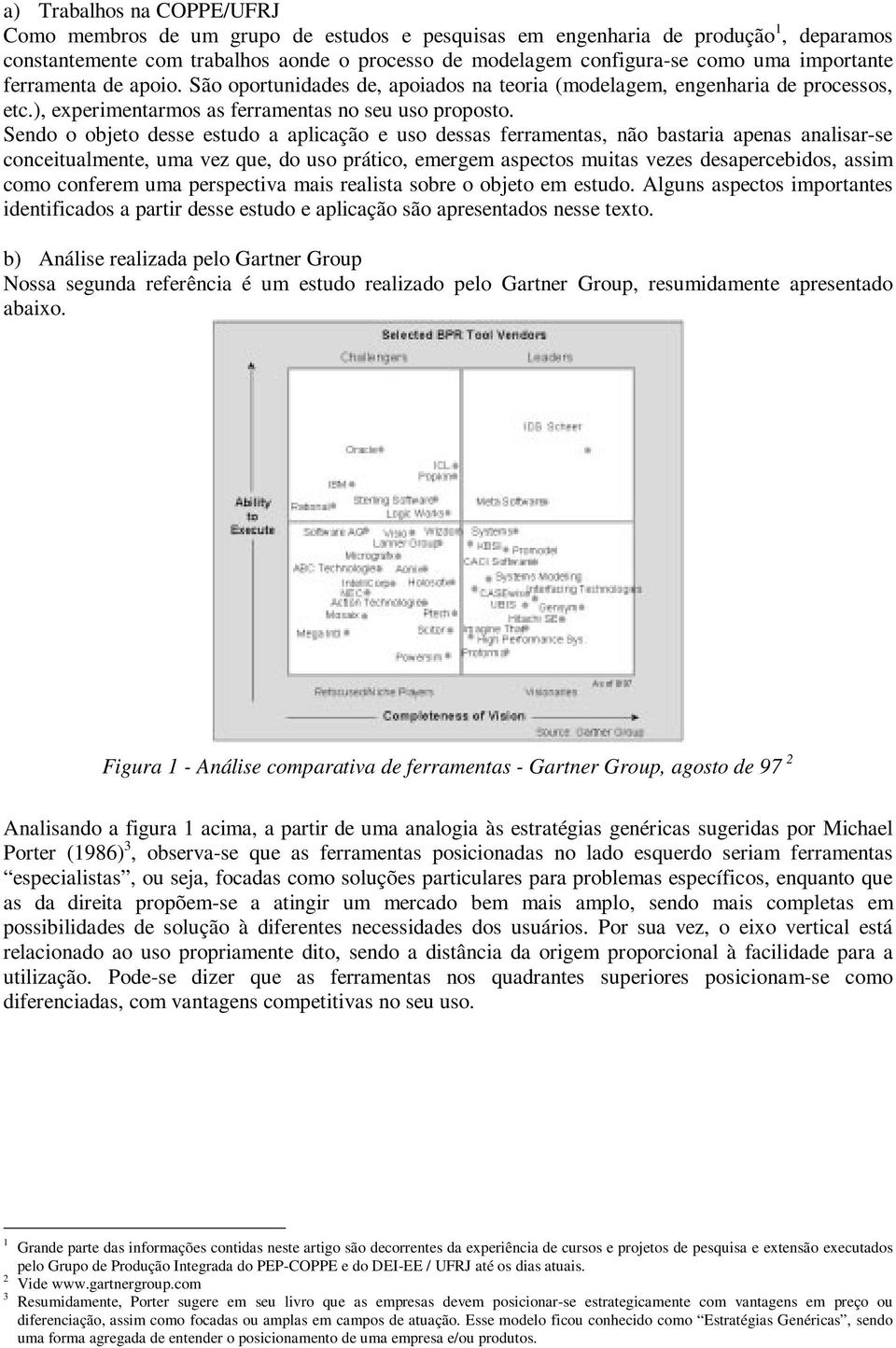 Sendo o objeto desse estudo a aplicação e uso dessas ferramentas, não bastaria apenas analisar-se conceitualmente, uma vez que, do uso prático, emergem aspectos muitas vezes desapercebidos, assim