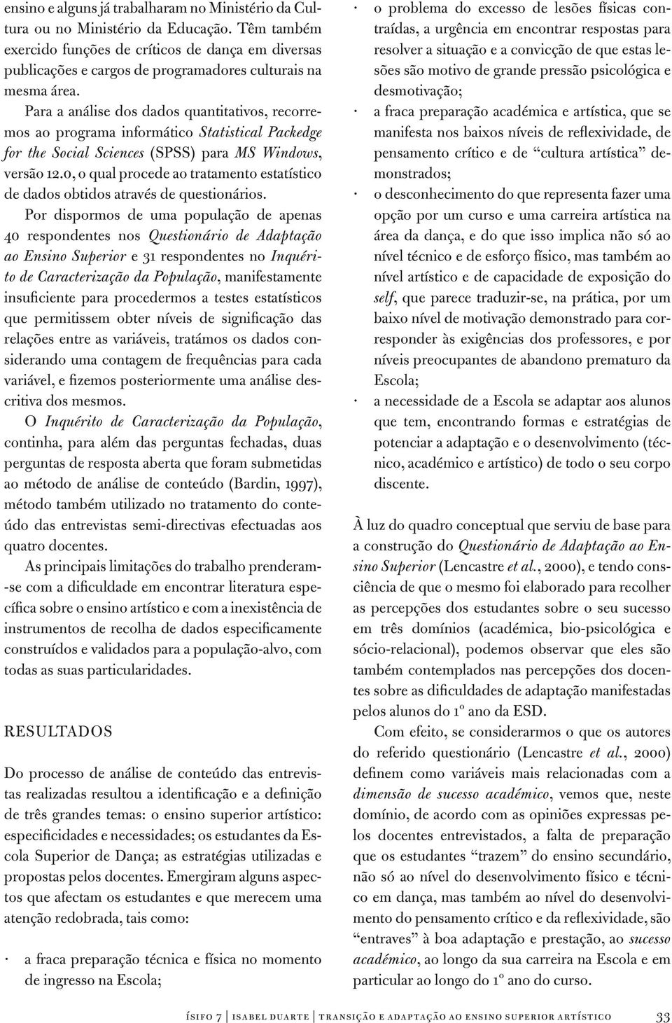 Para a análise dos dados quantitativos, recorremos ao programa informático Statistical Packedge for the Social Sciences (SPSS) para MS Windows, versão 12.