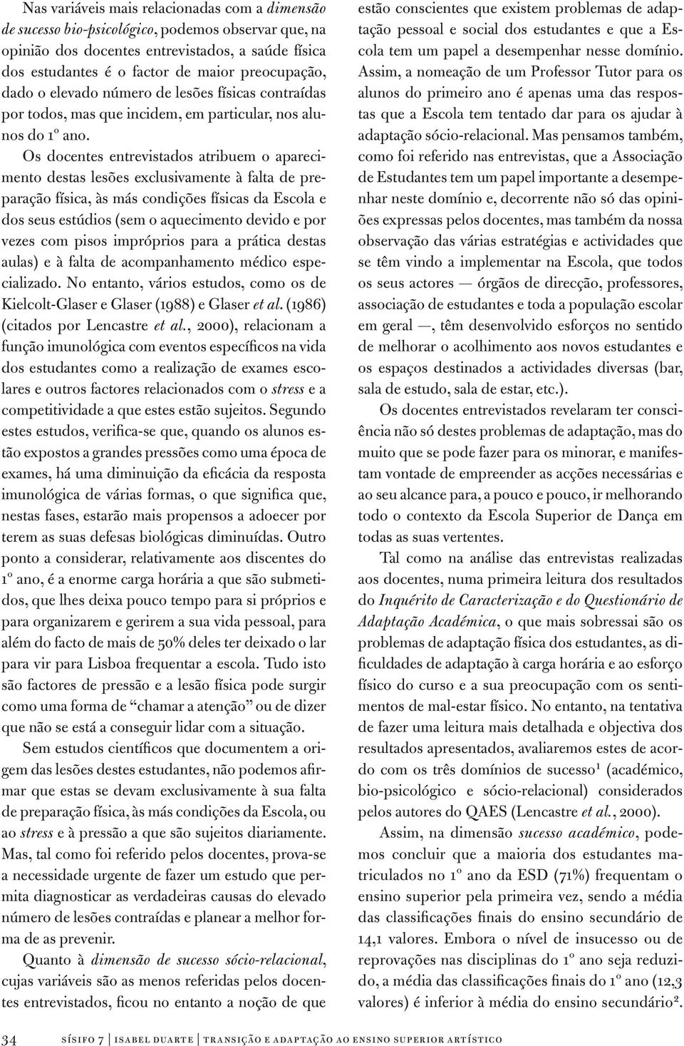 Os docentes entrevistados atribuem o aparecimento destas lesões exclusivamente à falta de preparação física, às más condições físicas da Escola e dos seus estúdios (sem o aquecimento devido e por