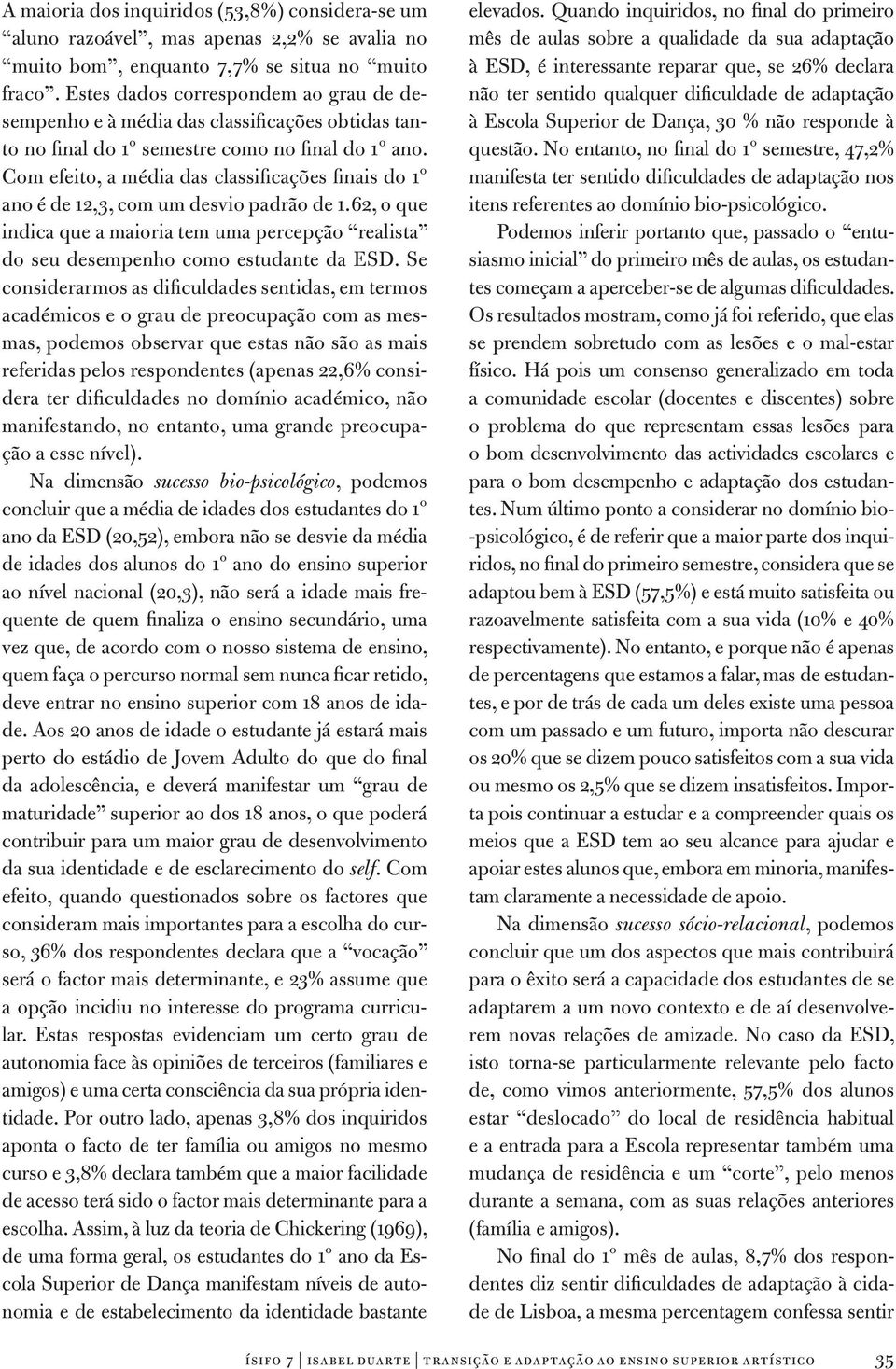 Com efeito, a média das classificações finais do 1º ano é de 12,3, com um desvio padrão de 1.62, o que indica que a maioria tem uma percepção realista do seu desempenho como estudante da ESD.