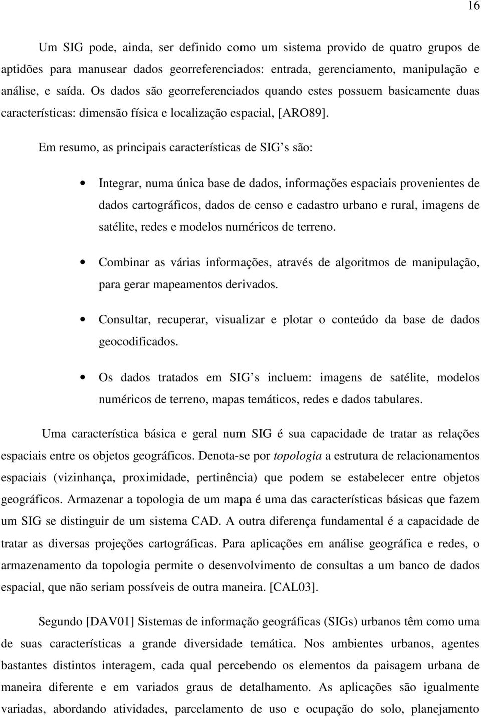 Em resumo, as principais características de SIG s são: Integrar, numa única base de dados, informações espaciais provenientes de dados cartográficos, dados de censo e cadastro urbano e rural, imagens