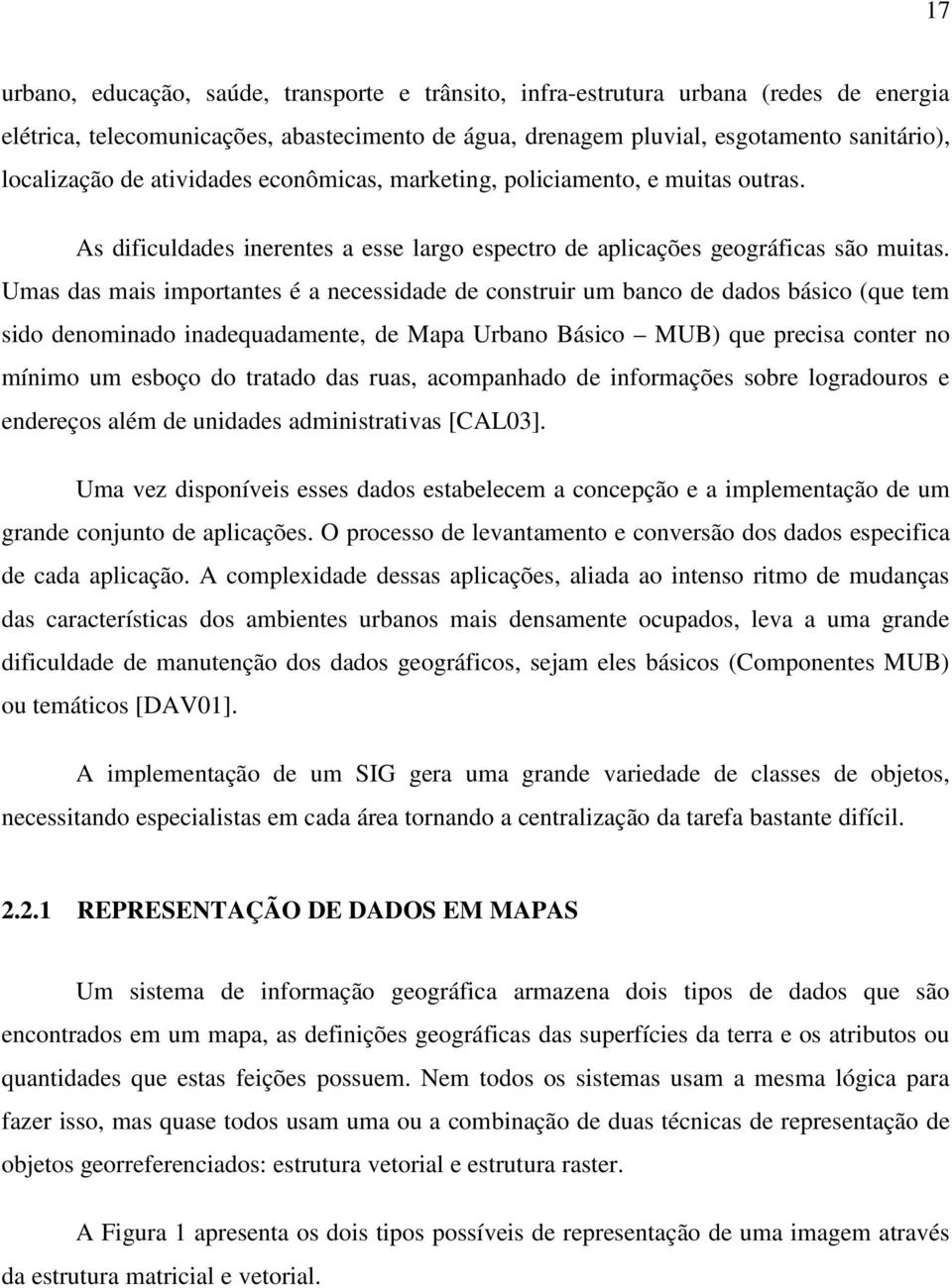 Umas das mais importantes é a necessidade de construir um banco de dados básico (que tem sido denominado inadequadamente, de Mapa Urbano Básico MUB) que precisa conter no mínimo um esboço do tratado