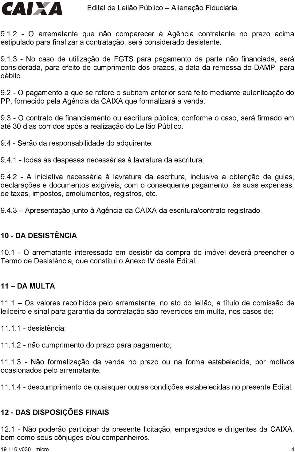 3 - O contrato de financiamento ou escritura pública, conforme o caso, será firmado em até 30 dias corridos após a realização do Leilão Público. 9.4 