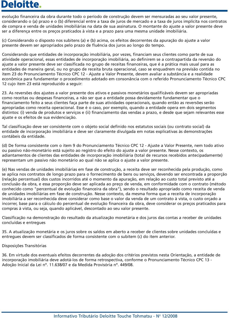 O montante do ajuste a valor presente deve ser a diferença entre os preços praticados à vista e a prazo para uma mesma unidade imobiliária.