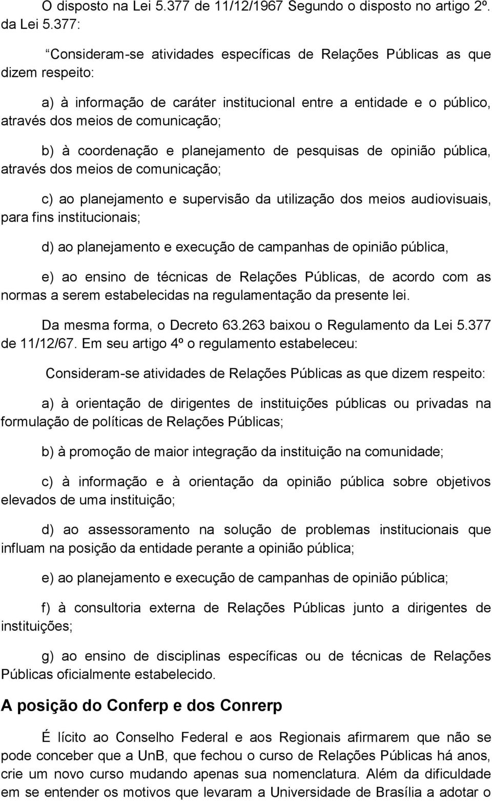 coordenação e planejamento de pesquisas de opinião pública, através dos meios de comunicação; c) ao planejamento e supervisão da utilização dos meios audiovisuais, para fins institucionais; d) ao