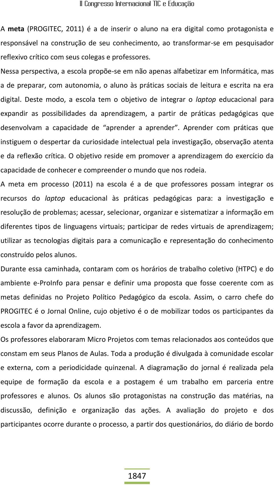 Deste modo, a escola tem o objetivo de integrar o laptop educacional para expandir as possibilidades da aprendizagem, a partir de práticas pedagógicas que desenvolvam a capacidade de aprender a