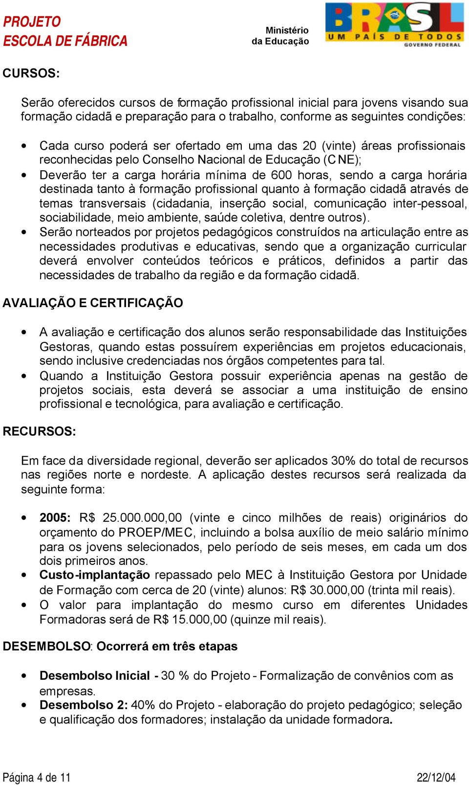 profissional quanto à formação cidadã através de temas transversais (cidadania, inserção social, comunicação inter-pessoal, sociabilidade, meio ambiente, saúde coletiva, dentre outros).