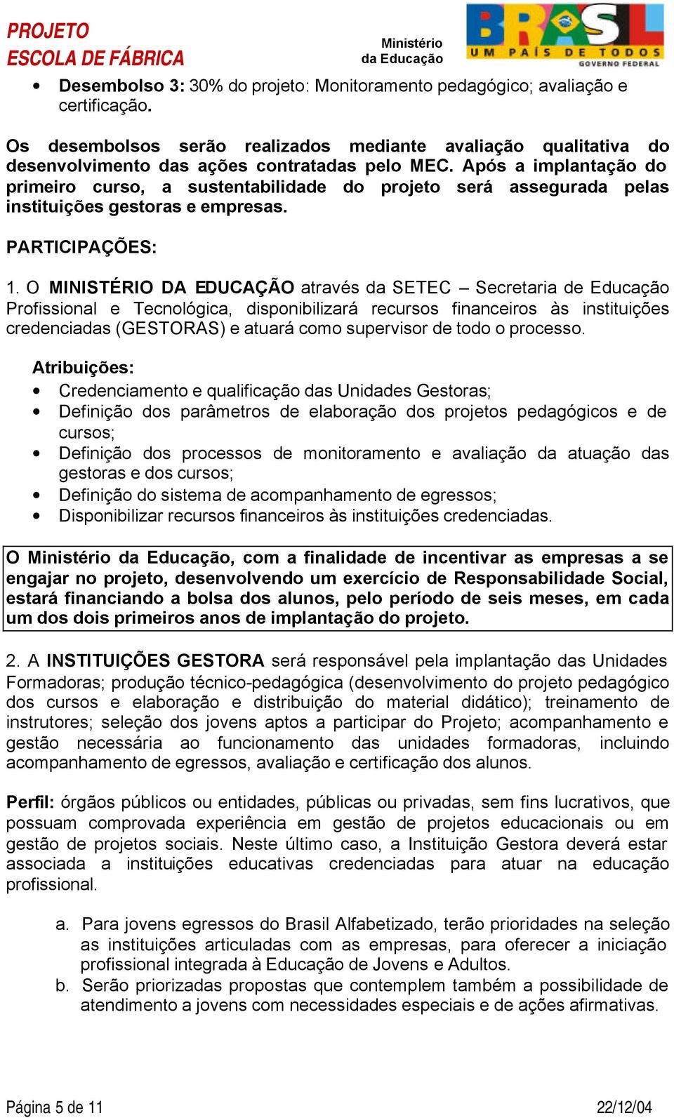 O MINISTÉRIO DA EDUCAÇÃO através da SETEC Secretaria de Educação Profissional e Tecnológica, disponibilizará recursos financeiros às instituições credenciadas (GESTORAS) e atuará como supervisor de