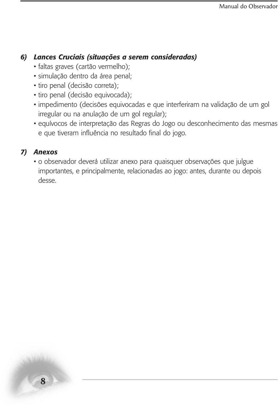 de um gol regular); equívocos de interpretação das Regras do Jogo ou desconhecimento das mesmas e que tiveram influência no resultado final do jogo.