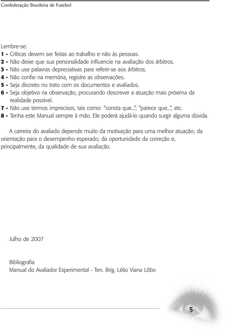 6 - Seja objetivo na observação, procurando descrever a atuação mais próxima da realidade possível. 7 - Não use termos imprecisos, tais como: consta que..., parece que..., etc.