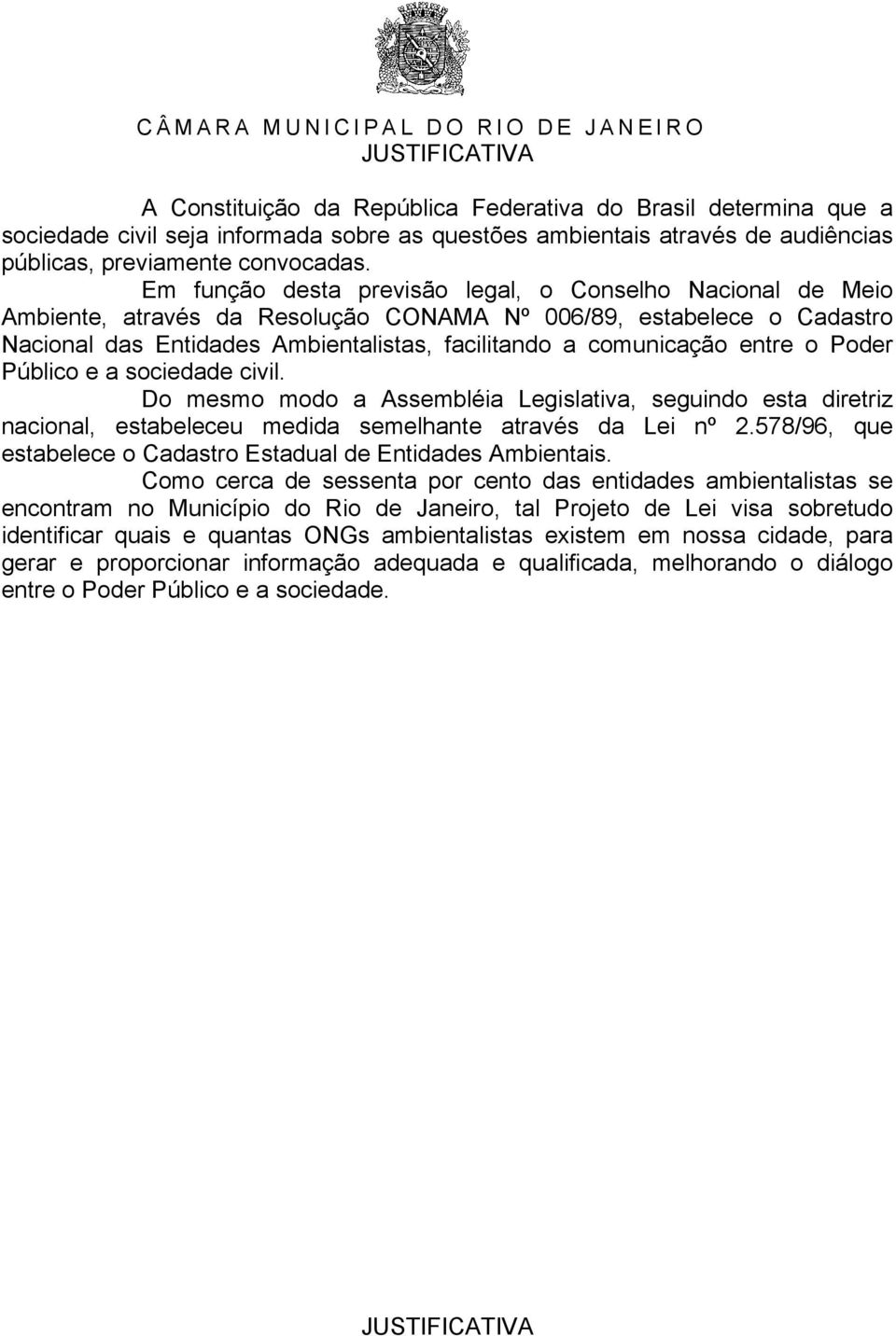 entre o Poder Público e a sociedade civil. Do mesmo modo a Assembléia Legislativa, seguindo esta diretriz nacional, estabeleceu medida semelhante através da Lei nº 2.