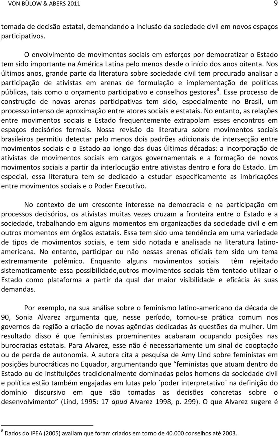 Nos últimos anos, grande parte da literatura sobre sociedade civil tem procurado analisar a participação de ativistas em arenas de formulação e implementação de políticas públicas, tais como o