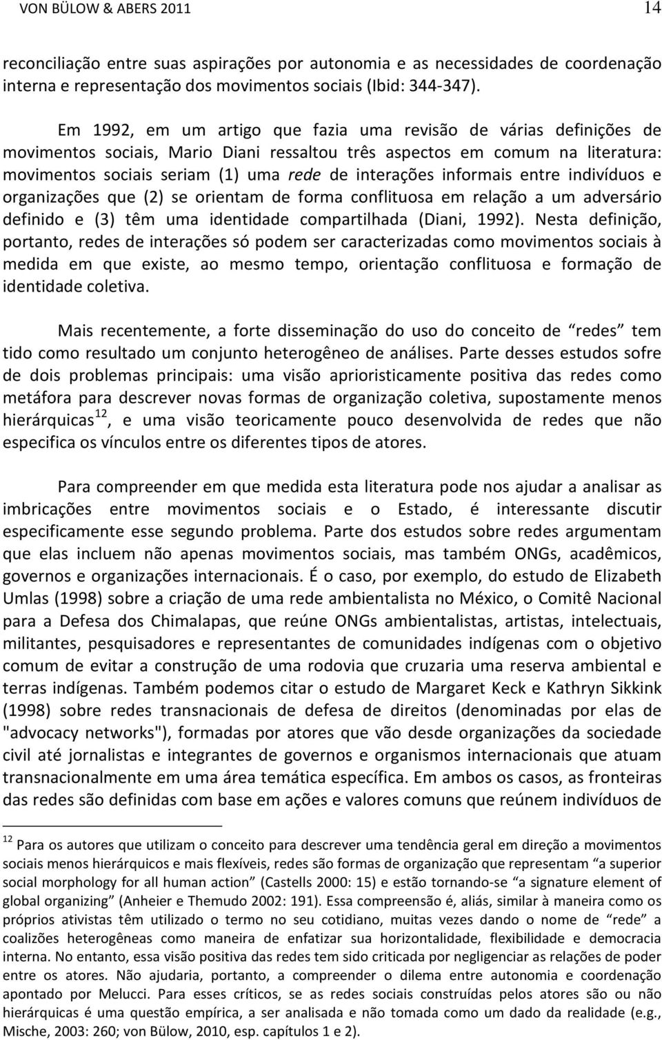 interações informais entre indivíduos e organizações que (2) se orientam de forma conflituosa em relação a um adversário definido e (3) têm uma identidade compartilhada (Diani, 1992).