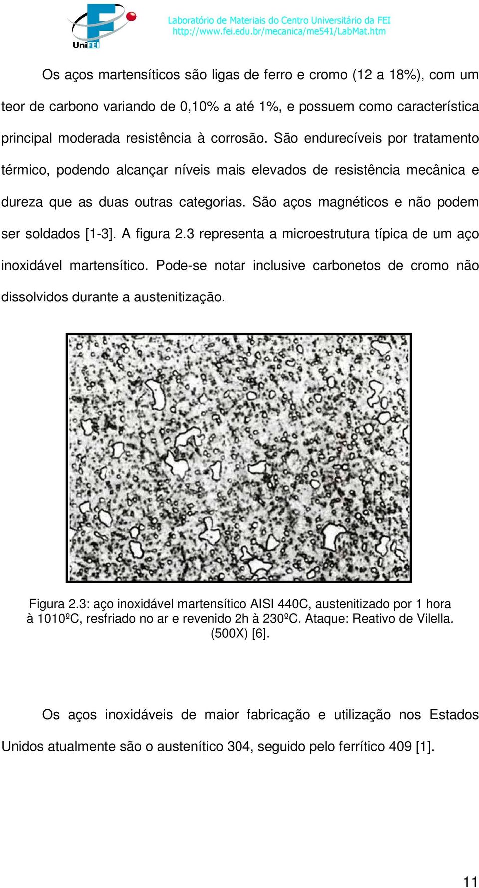 A figura 2.3 representa a microestrutura típica de um aço inoxidável martensítico. Pode-se notar inclusive carbonetos de cromo não dissolvidos durante a austenitização. Figura 2.