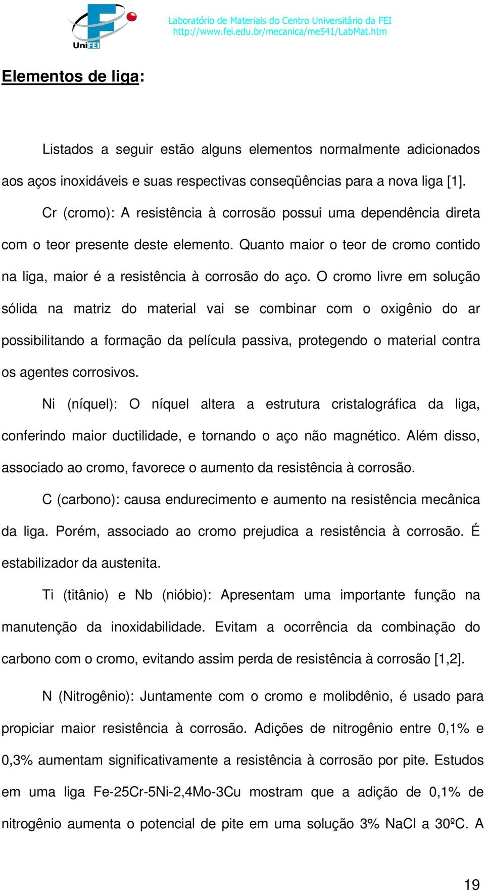 O cromo livre em solução sólida na matriz do material vai se combinar com o oxigênio do ar possibilitando a formação da película passiva, protegendo o material contra os agentes corrosivos.