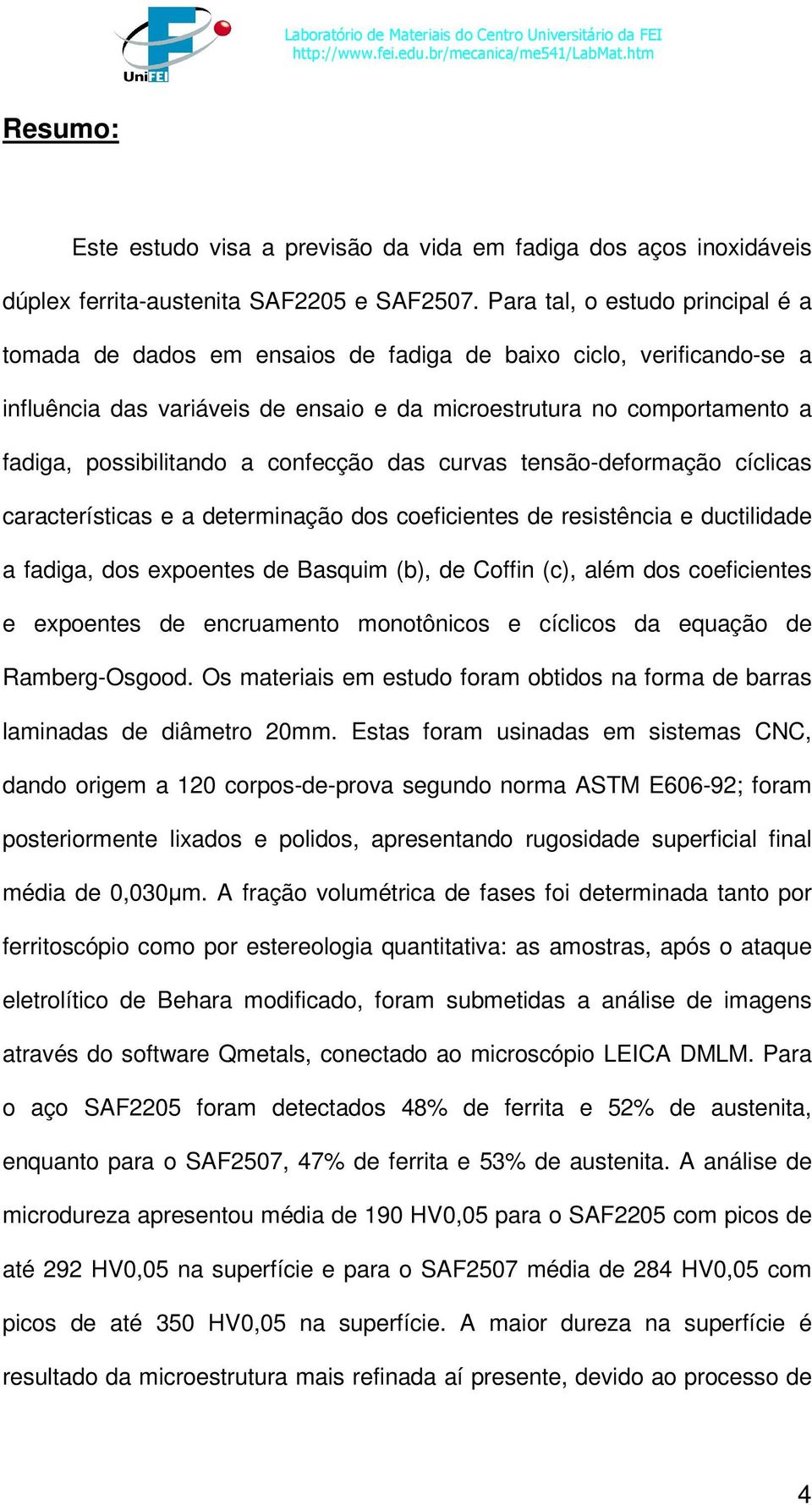 a confecção das curvas tensão-deformação cíclicas características e a determinação dos coeficientes de resistência e ductilidade a fadiga, dos expoentes de Basquim (b), de Coffin (c), além dos