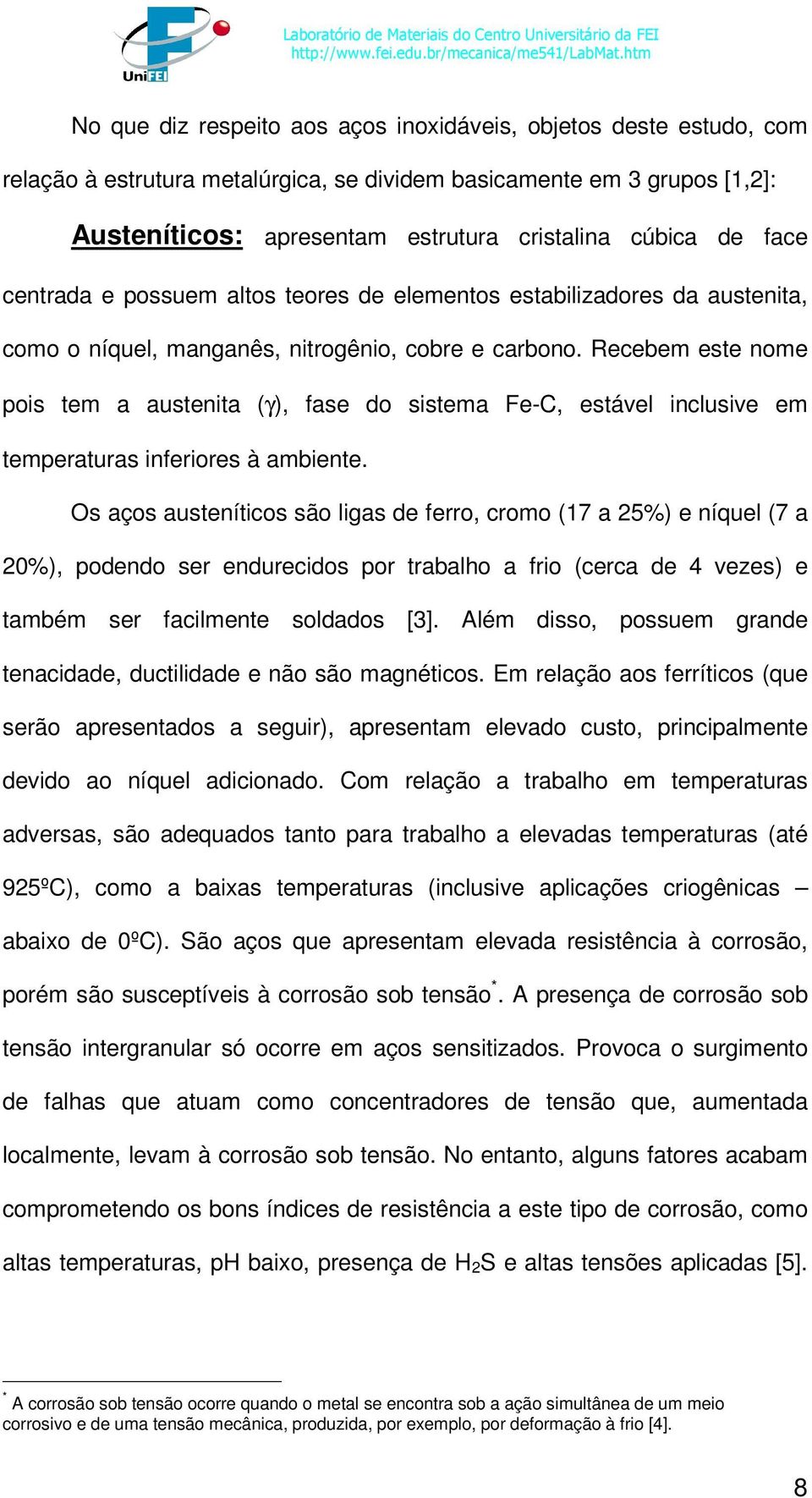 Recebem este nome pois tem a austenita (γ), fase do sistema Fe-C, estável inclusive em temperaturas inferiores à ambiente.