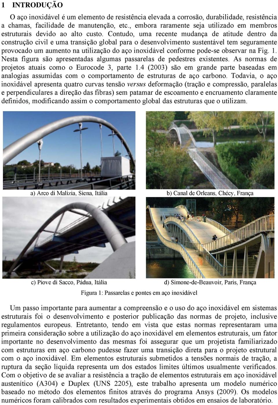 Contudo, uma recente mudança de atitude dentro da construção civil e uma transição global para o desenvolvimento sustentável tem seguramente provocado um aumento na utilização do aço inoxidável