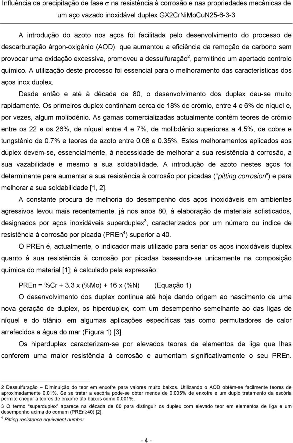 Desde então e até à década de 80, o desenvolvimento dos duplex deu-se muito rapidamente. Os primeiros duplex continham cerca de 18% de crómio, entre 4 e 6% de níquel e, por vezes, algum molibdénio.