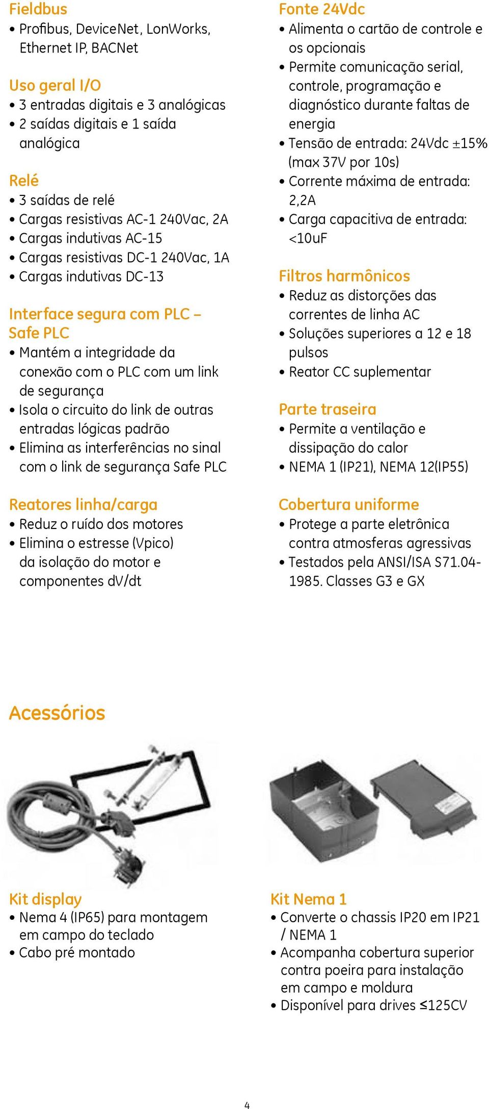 do link de outras entradas lógicas padrão Elimina as interferências no sinal com o link de segurança Safe PLC Reatores linha/carga Reduz o ruído dos motores Elimina o estresse (Vpico) da isolação do