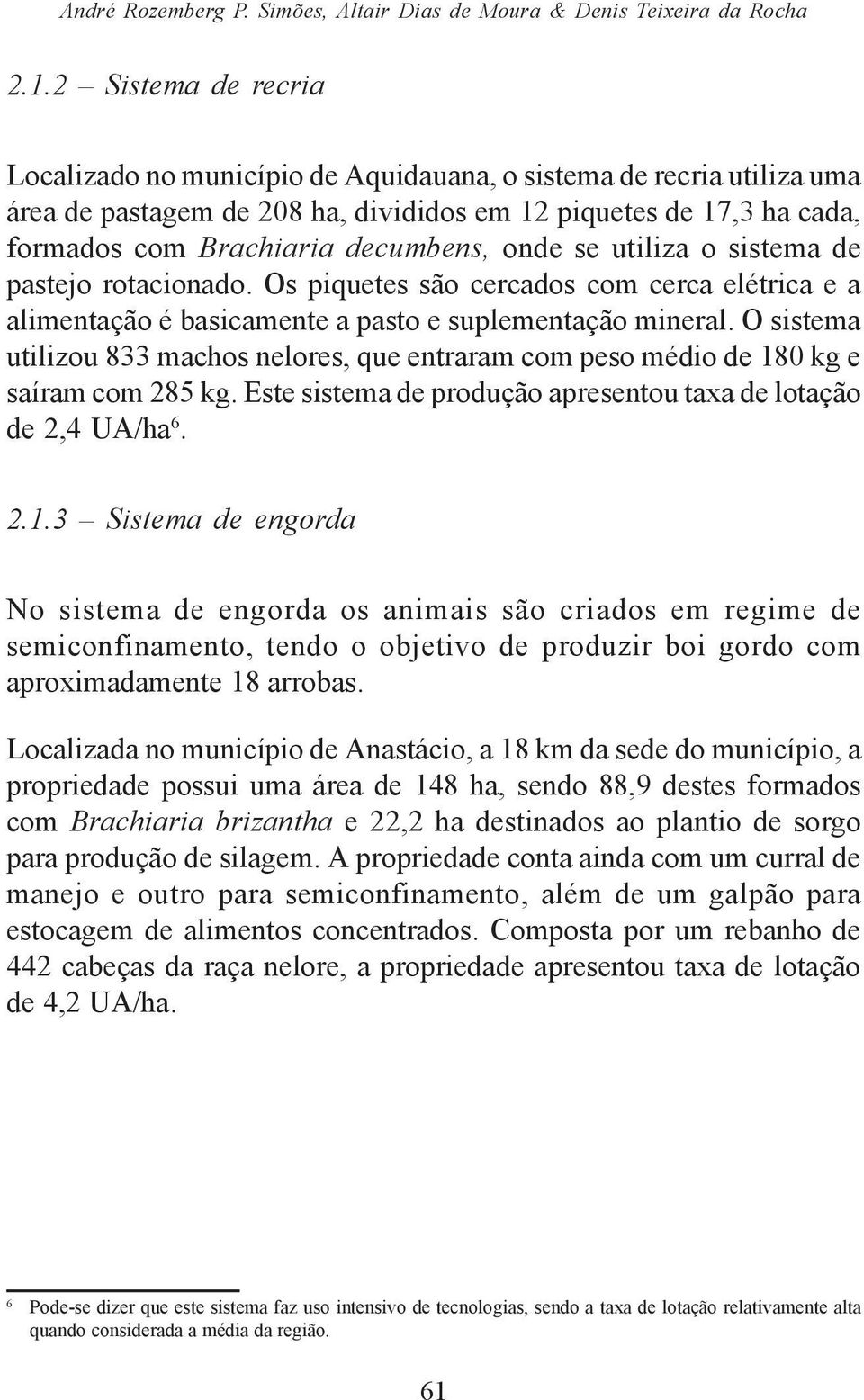 onde se utiliza o sistema de pastejo rotacionado. Os piquetes são cercados com cerca elétrica e a alimentação é basicamente a pasto e suplementação mineral.