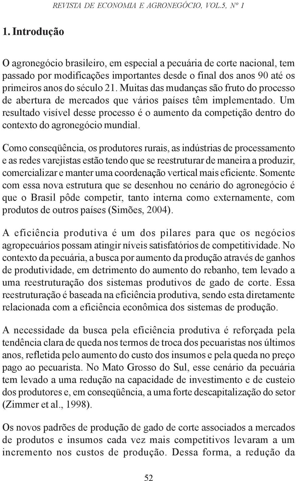 Muitas das mudanças são fruto do processo de abertura de mercados que vários países têm implementado.