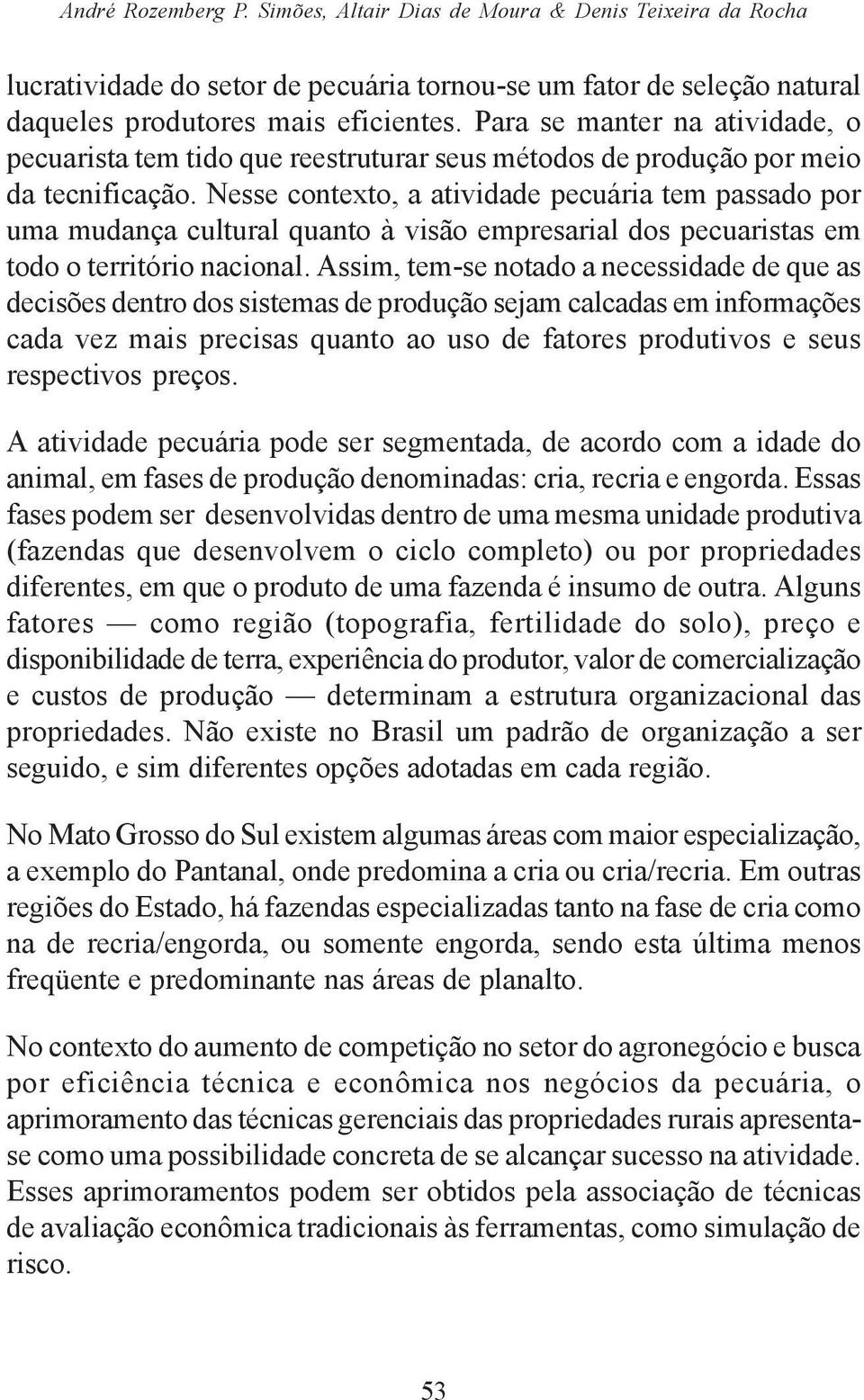 Nesse contexto, a atividade pecuária tem passado por uma mudança cultural quanto à visão empresarial dos pecuaristas em todo o território nacional.